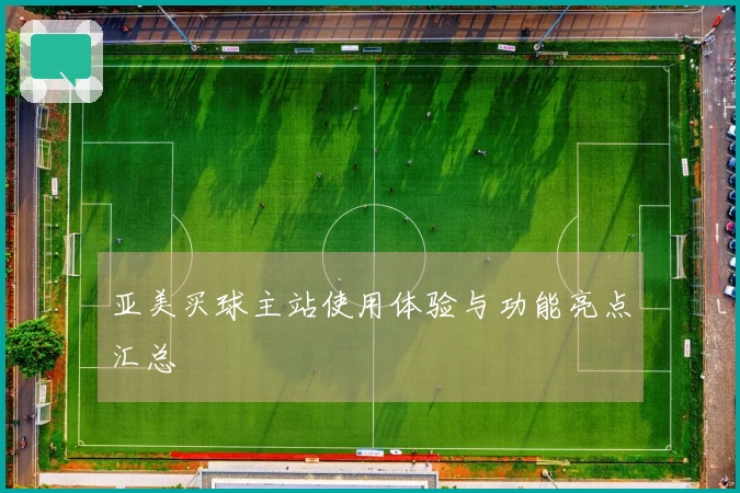 亚美买球主站使用体验与功能亮点汇总