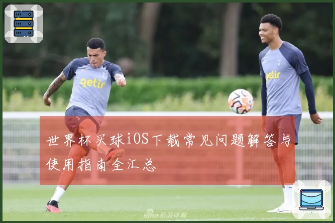 世界杯买球iOS下载常见问题解答与使用指南全汇总