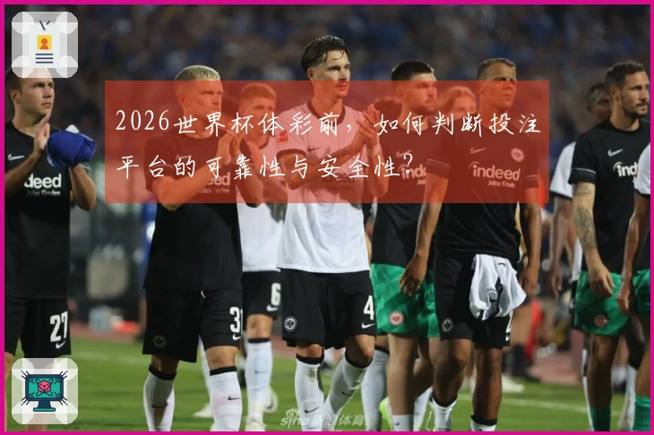 2026世界杯体彩前，如何判断投注平台的可靠性与安全性？