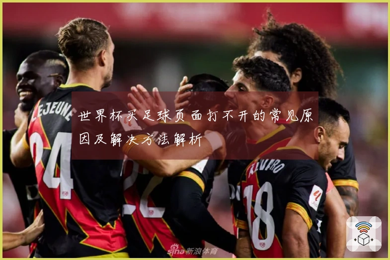 世界杯买足球页面打不开的常见原因及解决方法解析