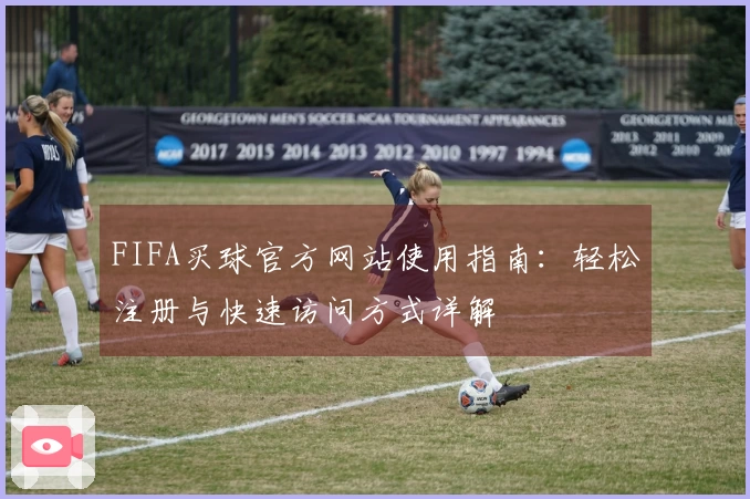 FIFA买球官方网站使用指南：轻松注册与快速访问方式详解