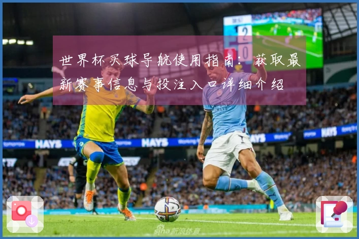 世界杯买球导航使用指南：获取最新赛事信息与投注入口详细介绍