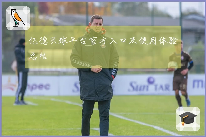 亿德买球平台官方入口及使用体验总结