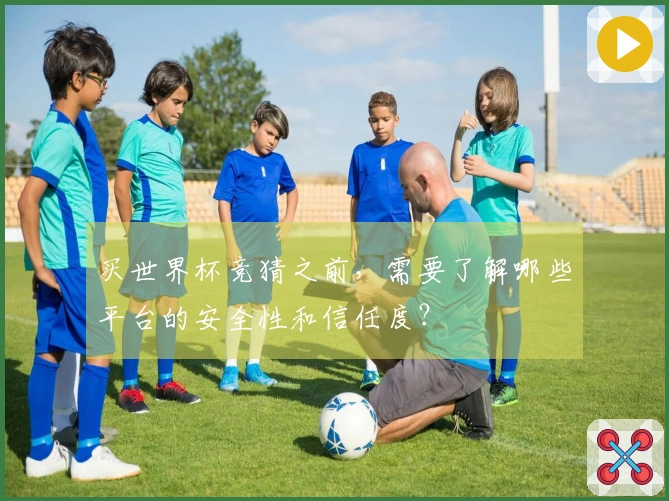 买世界杯竞猜之前，需要了解哪些平台的安全性和信任度？