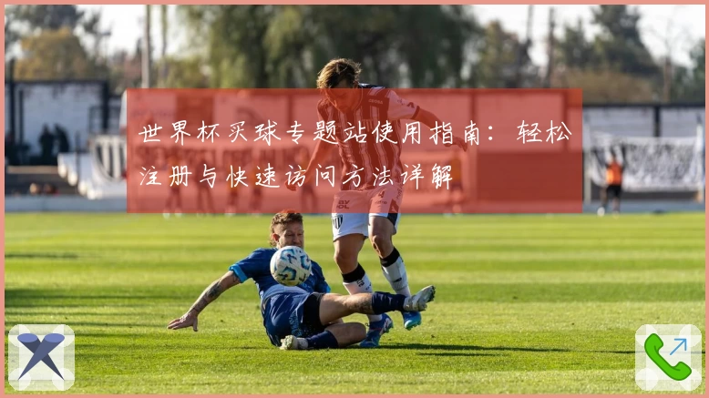 世界杯买球专题站使用指南：轻松注册与快速访问方法详解