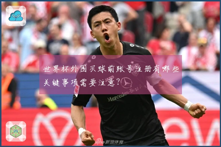 世界杯外围买球前账号注册有哪些关键事项需要注意？