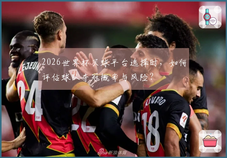 2026世界杯买球平台选择时，如何评估球队夺冠概率与风险？