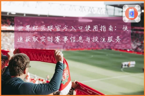 世界杯买球官方入口使用指南：快速获取实时赛事信息与投注服务