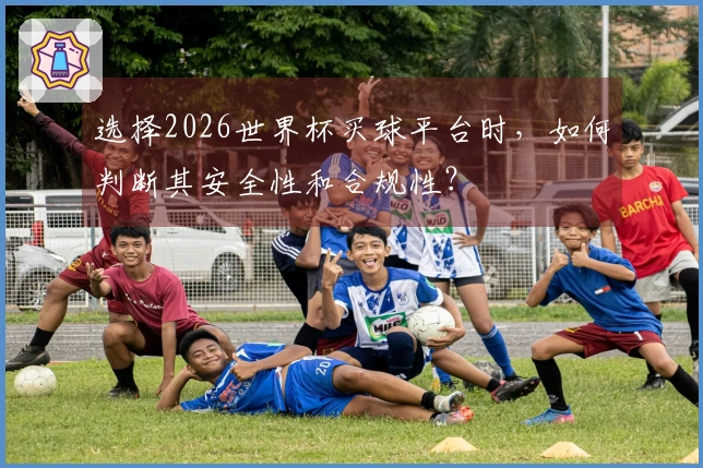 选择2026世界杯买球平台时，如何判断其安全性和合规性？