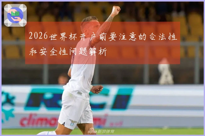 2026世界杯开户前要注意的合法性和安全性问题解析