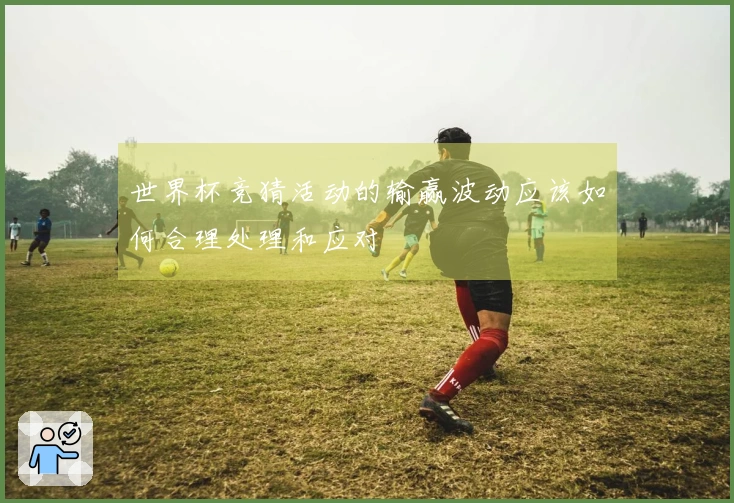 世界杯竞猜活动的输赢波动应该如何合理处理和应对