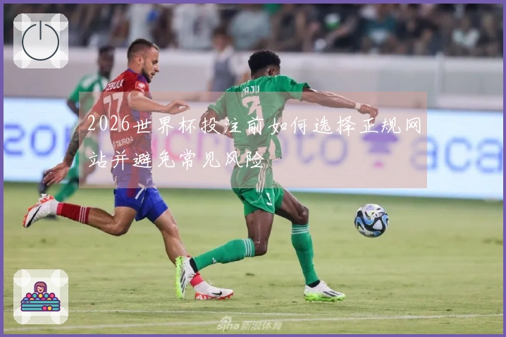 2026世界杯投注前如何选择正规网站并避免常见风险
