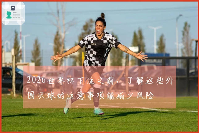 2026世界杯下注之前，了解这些外围买球的注意事项能减少风险