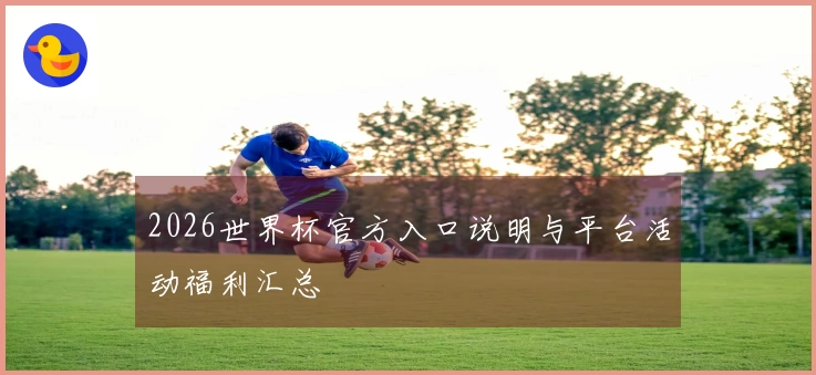 2026世界杯官方入口说明与平台活动福利汇总