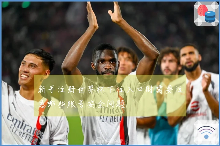 新手注册世界杯下注入口时需要注意哪些账号安全问题