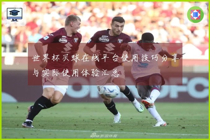 世界杯买球在线平台使用技巧分享与实际使用体验汇总
