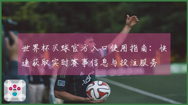 世界杯买球官方入口使用指南：快速获取实时赛事信息与投注服务