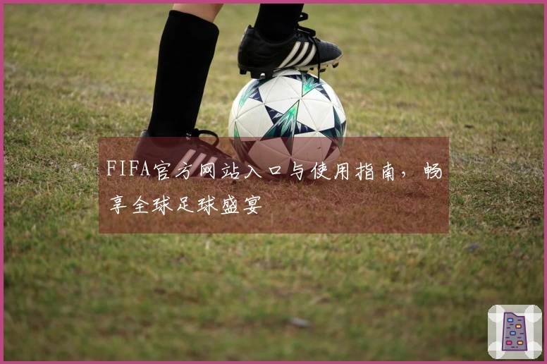 FIFA官方网站入口与使用指南，畅享全球足球盛宴